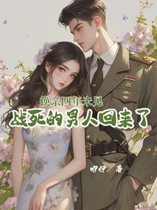 換親四年未見,戰死的男人回來了/年代漂亮原配/軍官老公厭惡她,那就離,不原諒